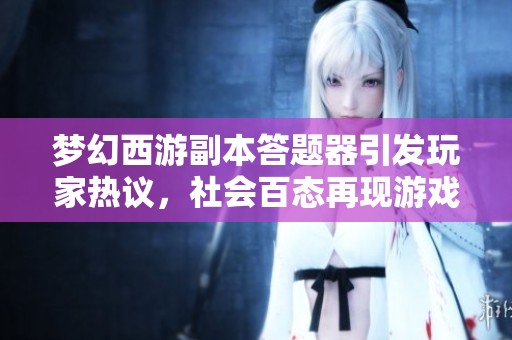 梦幻西游副本答题器引发玩家热议，社会百态再现游戏魅力
