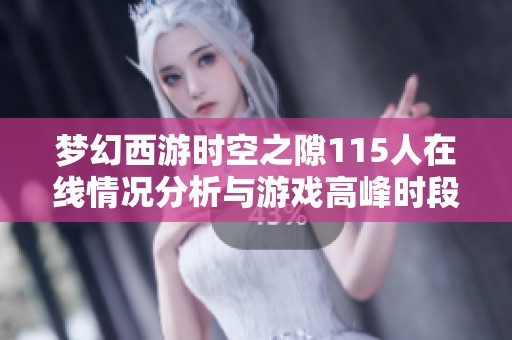 梦幻西游时空之隙115人在线情况分析与游戏高峰时段热力图揭秘
