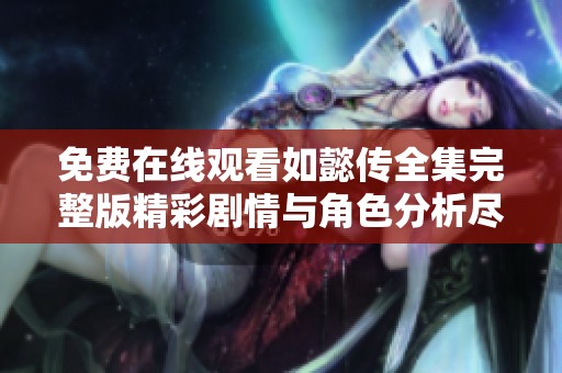 免费在线观看如懿传全集完整版精彩剧情与角色分析尽在这里