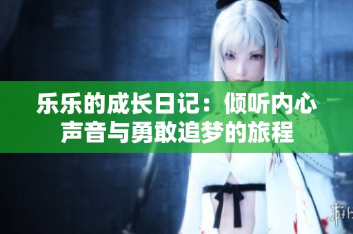 乐乐的成长日记：倾听内心声音与勇敢追梦的旅程