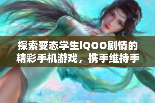 探索变态学生iQOO剧情的精彩手机游戏，携手维持手游网的魅力世界