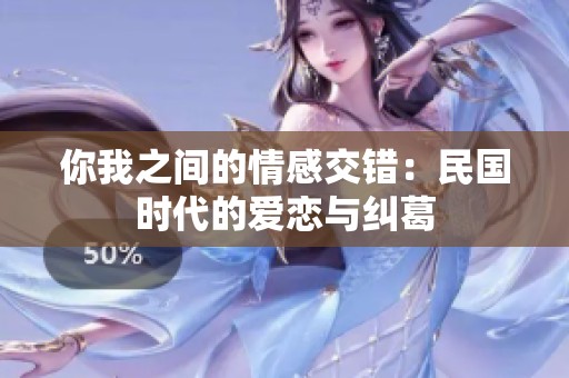 你我之间的情感交错：民国时代的爱恋与纠葛