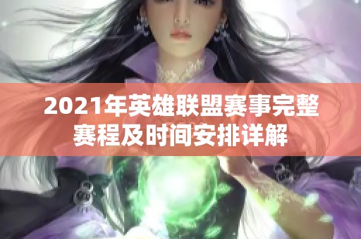 2021年英雄联盟赛事完整赛程及时间安排详解