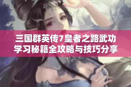 三国群英传7皇者之路武功学习秘籍全攻略与技巧分享