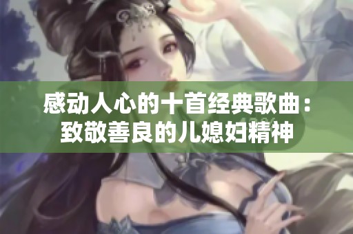 感动人心的十首经典歌曲：致敬善良的儿媳妇精神