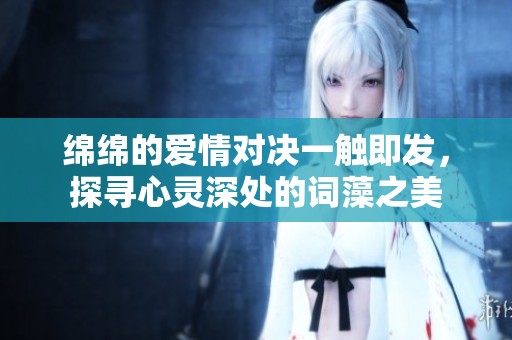 绵绵的爱情对决一触即发，探寻心灵深处的词藻之美