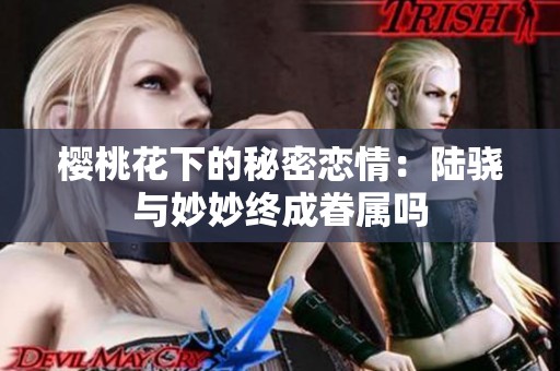 樱桃花下的秘密恋情：陆骁与妙妙终成眷属吗