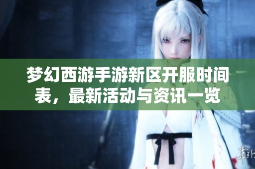梦幻西游手游新区开服时间表，最新活动与资讯一览