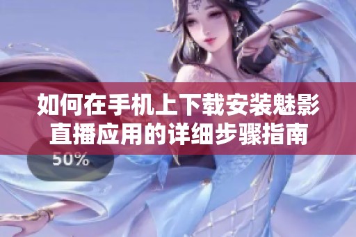 如何在手机上下载安装魅影直播应用的详细步骤指南