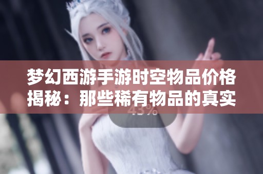 梦幻西游手游时空物品价格揭秘：那些稀有物品的真实价值分析