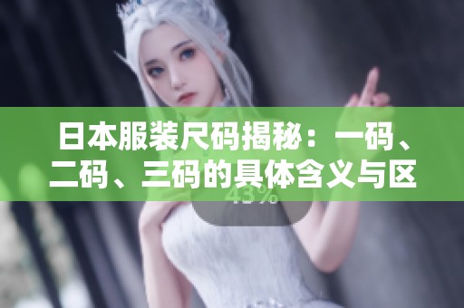 日本服装尺码揭秘：一码、二码、三码的具体含义与区别