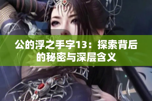 公的浮之手字13：探索背后的秘密与深层含义