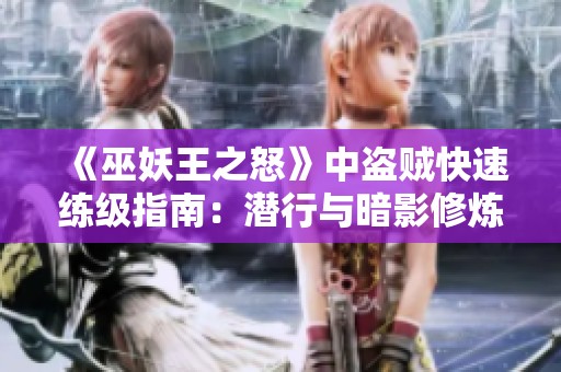 《巫妖王之怒》中盗贼快速练级指南：潜行与暗影修炼技巧解析