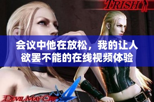会议中他在放松，我的让人欲罢不能的在线视频体验