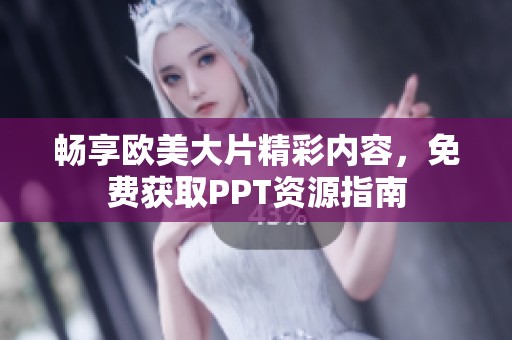 畅享欧美大片精彩内容，免费获取PPT资源指南