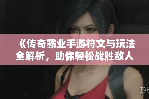 《传奇霸业手游符文与玩法全解析，助你轻松战胜敌人》