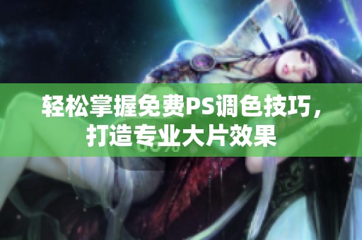 轻松掌握免费PS调色技巧，打造专业大片效果