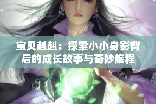 宝贝赳赳：探索小小身影背后的成长故事与奇妙旅程
