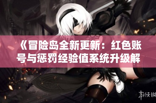 《冒险岛全新更新：红色账号与惩罚经验值系统升级解析》
