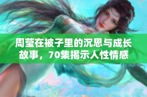 周莹在被子里的沉思与成长故事，70集揭示人性情感