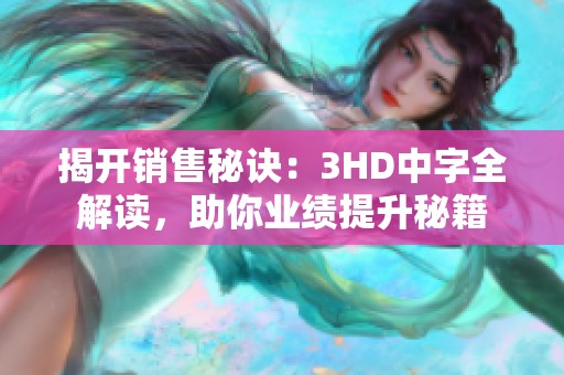 揭开销售秘诀：3HD中字全解读，助你业绩提升秘籍