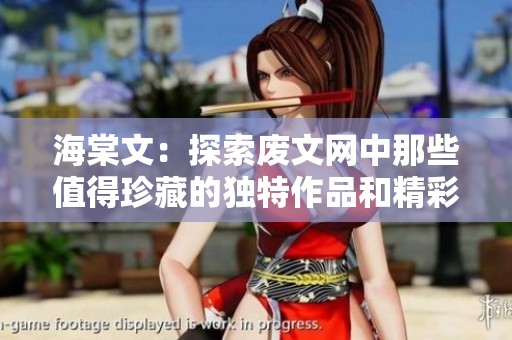 海棠文：探索废文网中那些值得珍藏的独特作品和精彩故事