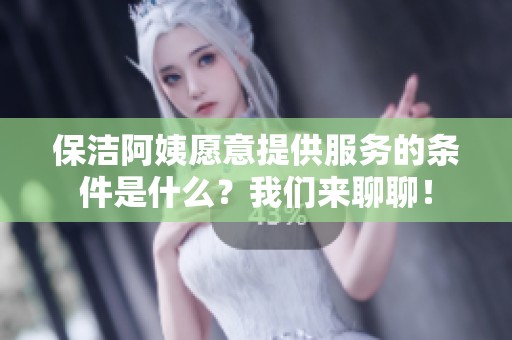保洁阿姨愿意提供服务的条件是什么？我们来聊聊！