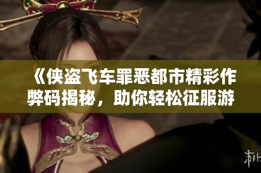 《侠盗飞车罪恶都市精彩作弊码揭秘，助你轻松征服游戏》