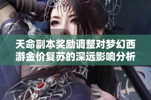 天命副本奖励调整对梦幻西游金价复苏的深远影响分析