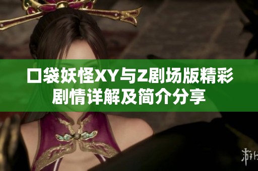 口袋妖怪XY与Z剧场版精彩剧情详解及简介分享