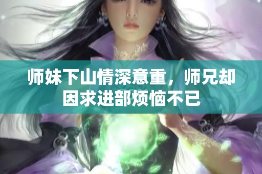 师妹下山情深意重，师兄却因求进部烦恼不已