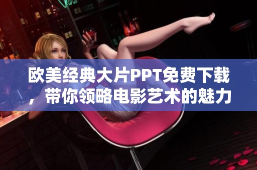 欧美经典大片PPT免费下载，带你领略电影艺术的魅力与精彩