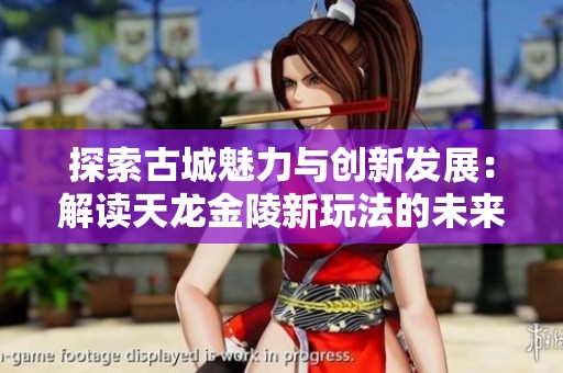 探索古城魅力与创新发展：解读天龙金陵新玩法的未来趋势