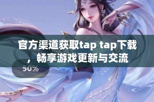 官方渠道获取tap tap下载，畅享游戏更新与交流