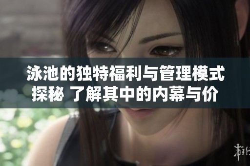 泳池的独特福利与管理模式探秘 了解其中的内幕与价值