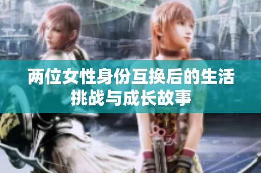 两位女性身份互换后的生活挑战与成长故事