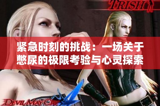 紧急时刻的挑战：一场关于憋尿的极限考验与心灵探索