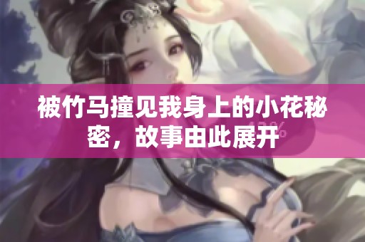 被竹马撞见我身上的小花秘密，故事由此展开