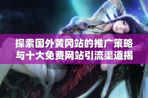 探索国外黄冈站的推广策略与十大免费网站引流渠道揭秘