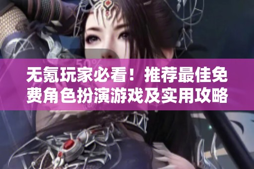无氪玩家必看！推荐最佳免费角色扮演游戏及实用攻略
