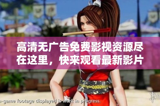 高清无广告免费影视资源尽在这里，快来观看最新影片