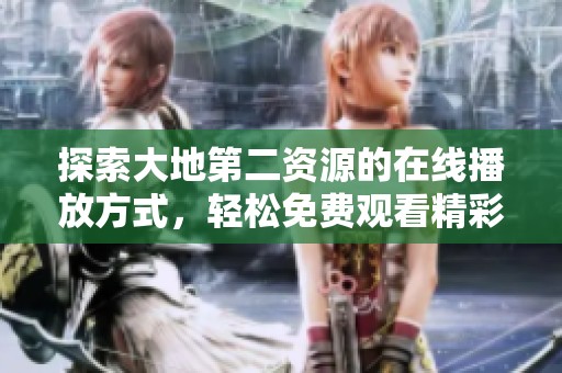 探索大地第二资源的在线播放方式，轻松免费观看精彩内容