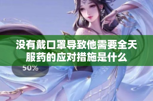 没有戴口罩导致他需要全天服药的应对措施是什么