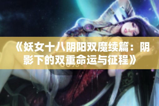 《妖女十八阴阳双魔续篇：阴影下的双重命运与征程》