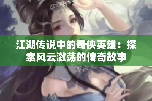江湖传说中的奇侠英雄：探索风云激荡的传奇故事
