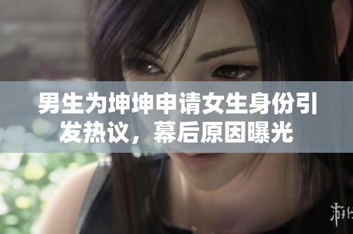 男生为坤坤申请女生身份引发热议，幕后原因曝光