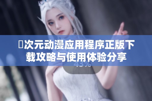 囧次元动漫应用程序正版下载攻略与使用体验分享