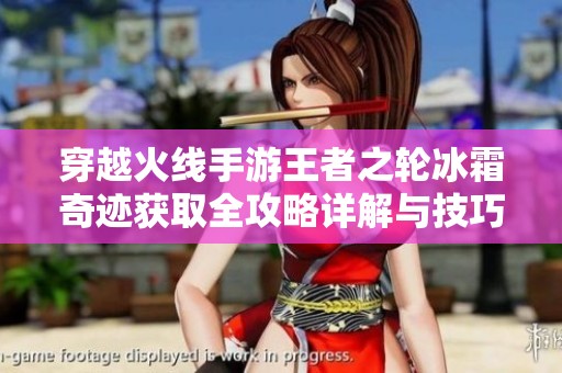穿越火线手游王者之轮冰霜奇迹获取全攻略详解与技巧分享