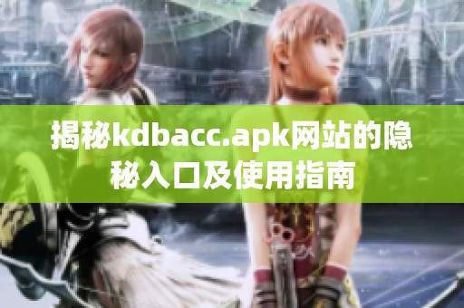 揭秘kdbacc.apk网站的隐秘入口及使用指南