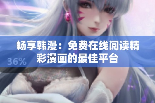 畅享韩漫：免费在线阅读精彩漫画的最佳平台